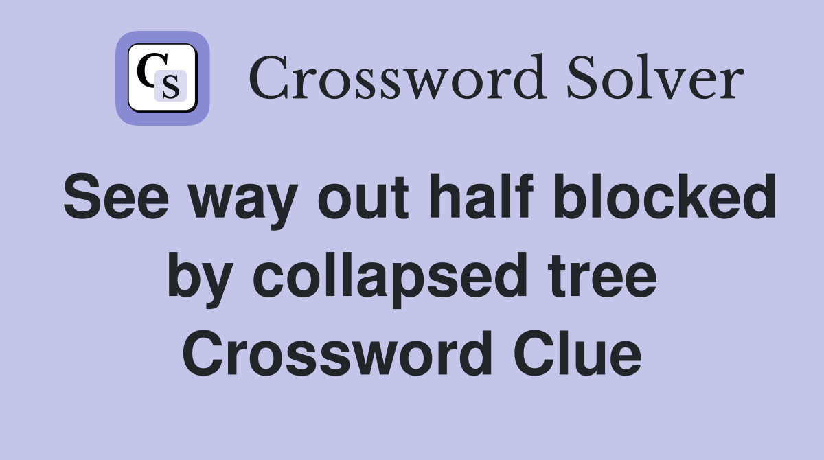 See way out half blocked by collapsed tree Crossword Clue