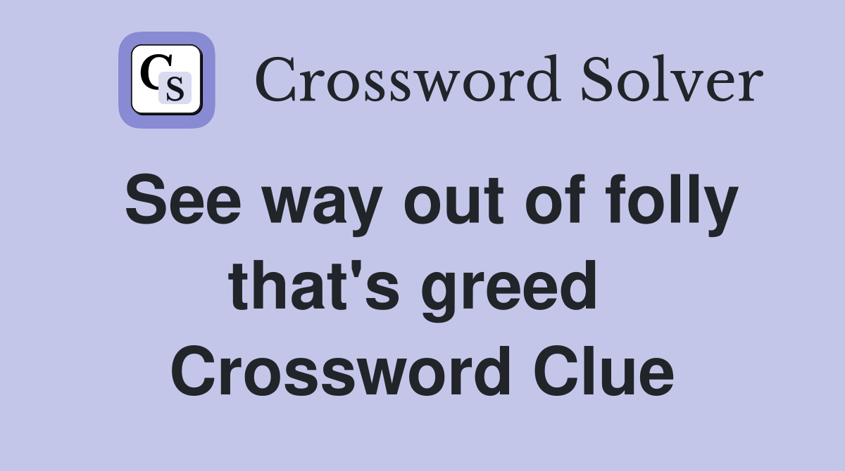 See way out of folly that's greed  Crossword Clue