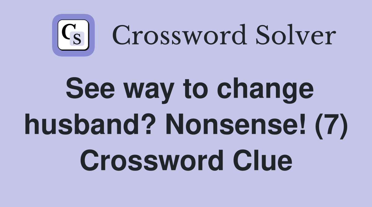 See way to change husband? Nonsense! (7) Crossword Clue