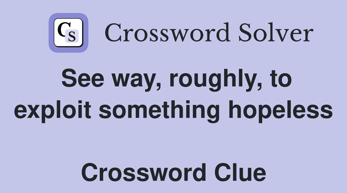 See way, roughly, to exploit something hopeless  Crossword Clue