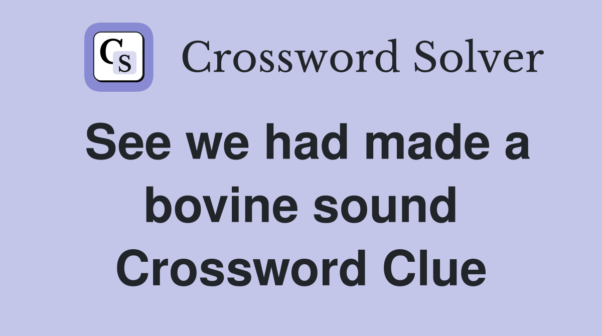 See we had made a bovine sound Crossword Clue