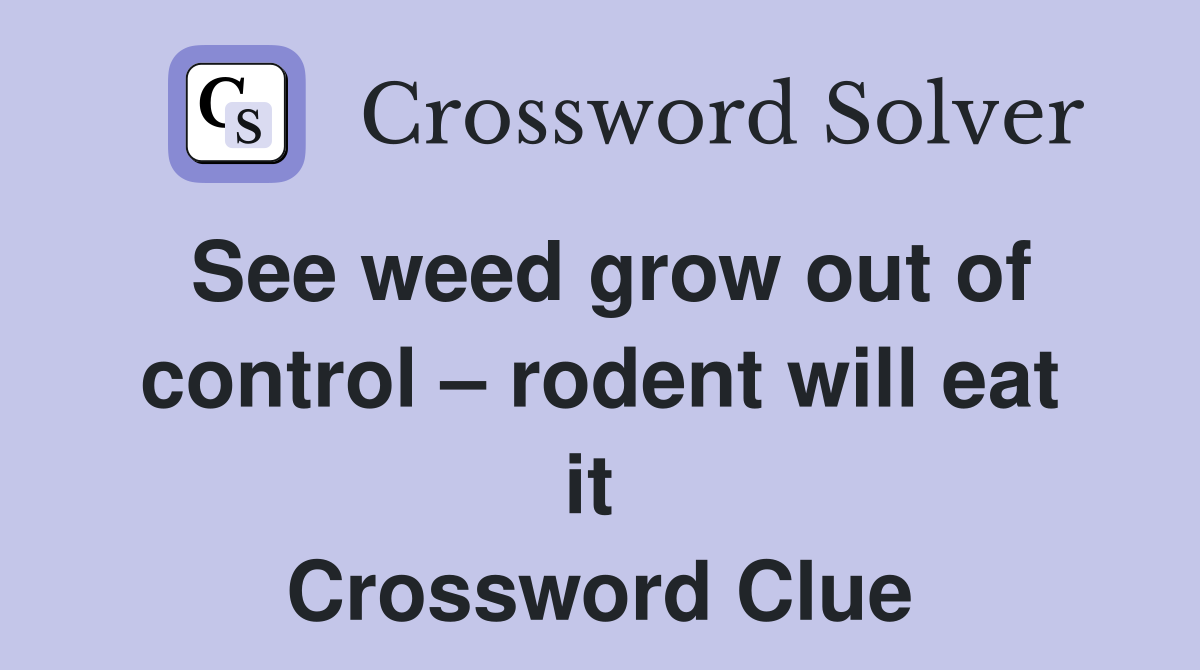 See weed grow out of control – rodent will eat it  Crossword Clue