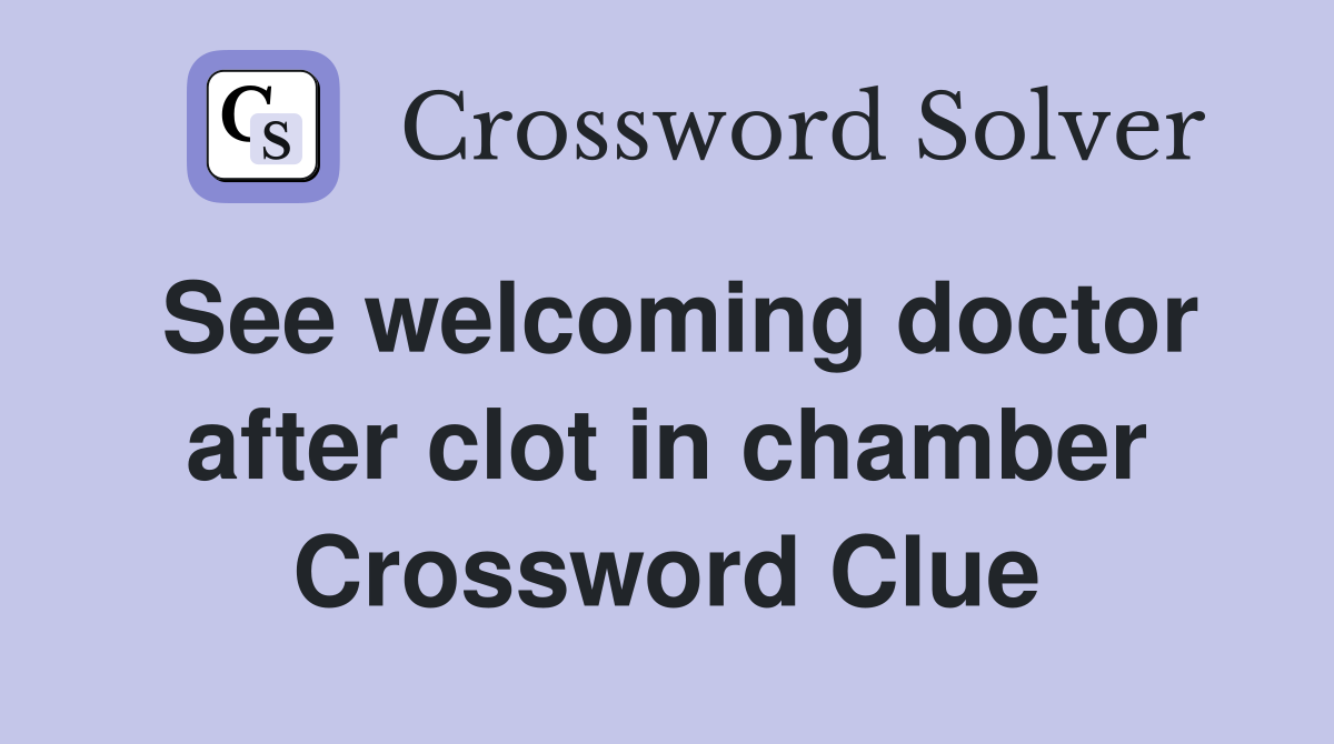 See welcoming doctor after clot in chamber Crossword Clue