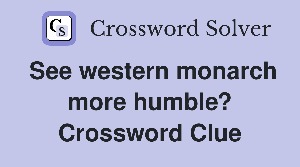 See western monarch more humble? Crossword Clue