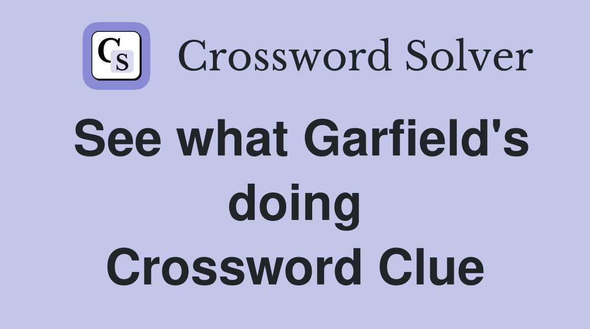 See what Garfield's doing Crossword Clue
