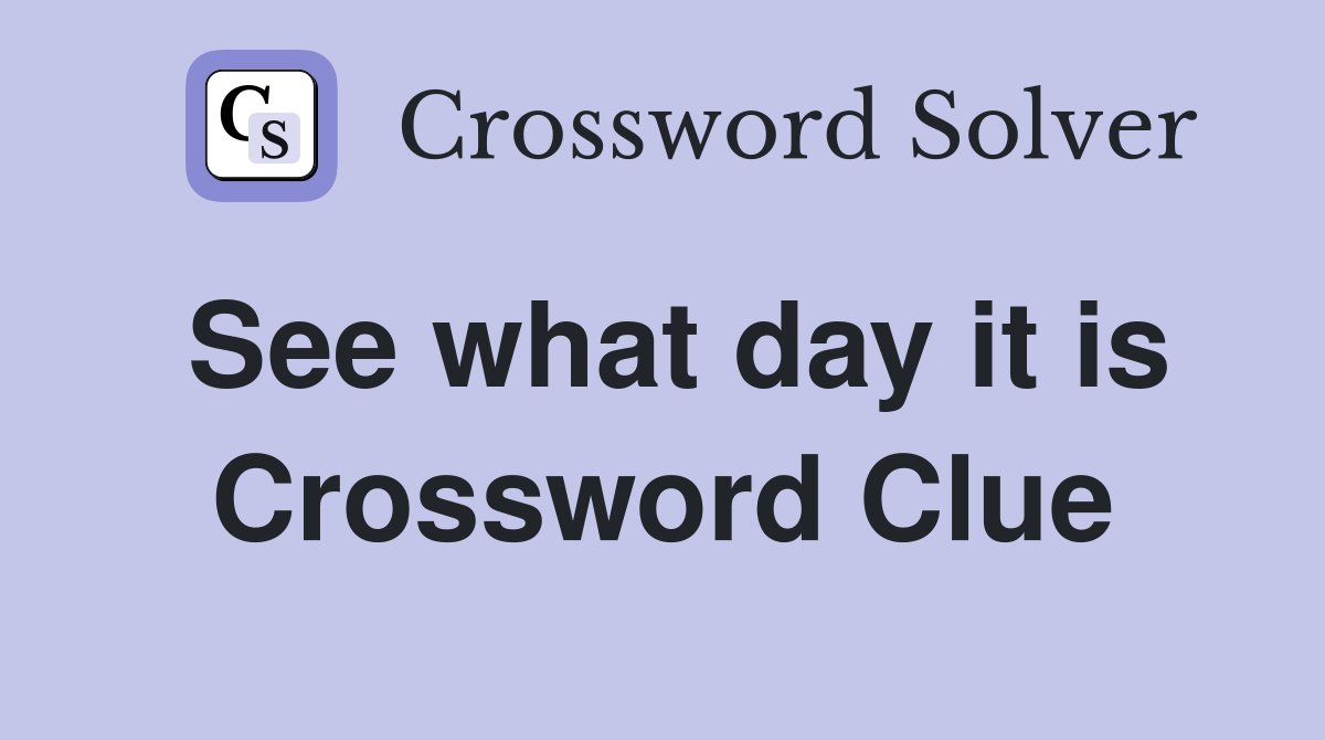 See what day it is Crossword Clue