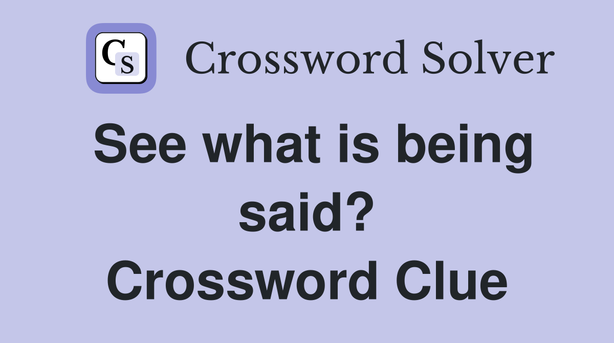 See what is being said? Crossword Clue