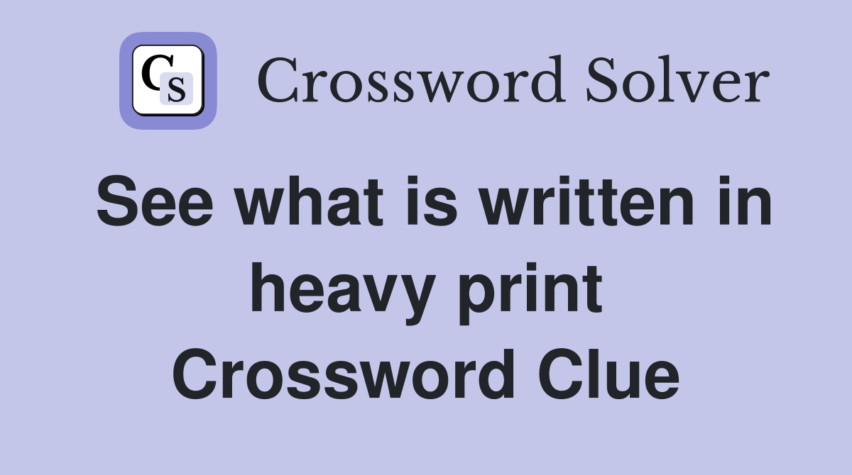 See what is written in heavy print Crossword Clue