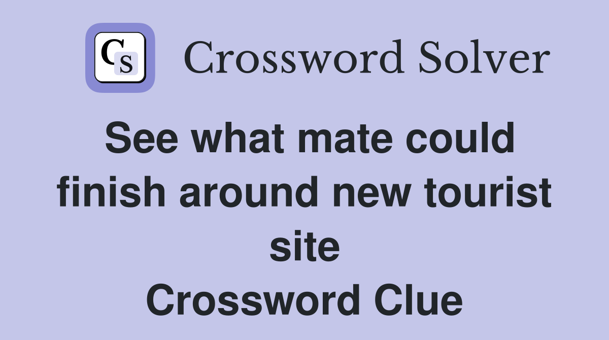 See what mate could finish around new tourist site Crossword Clue