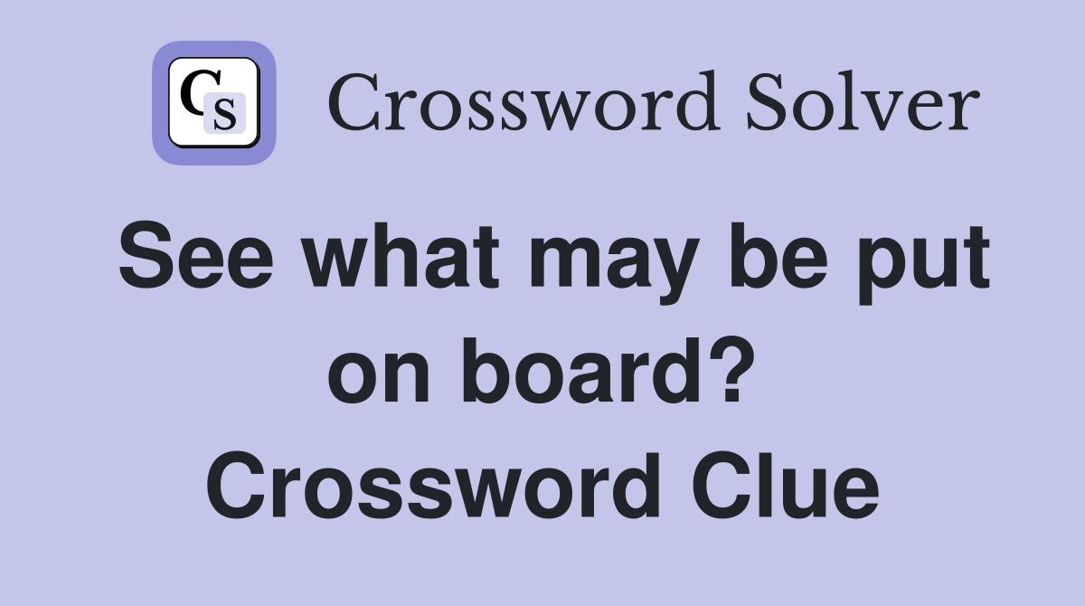 See what may be put on board? Crossword Clue