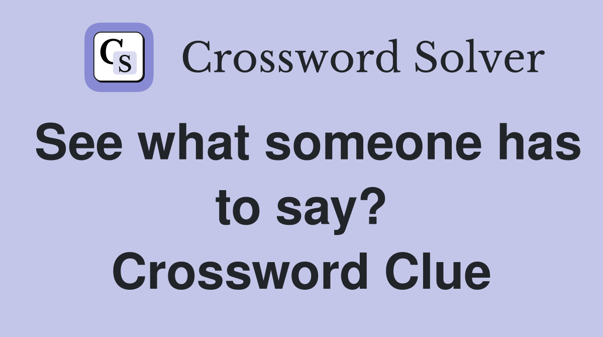 See what someone has to say? Crossword Clue