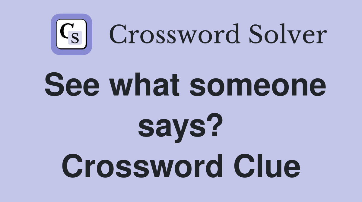 See what someone says? Crossword Clue