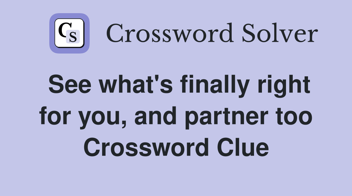 See what's finally right for you, and partner too Crossword Clue