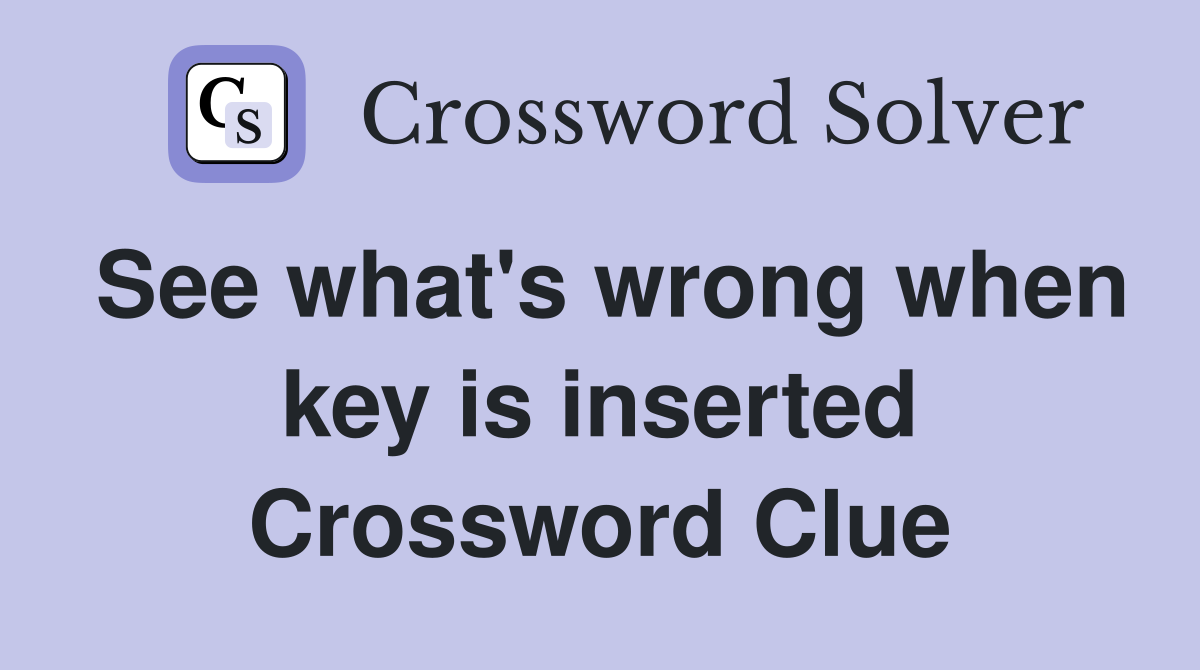 See what's wrong when key is inserted Crossword Clue