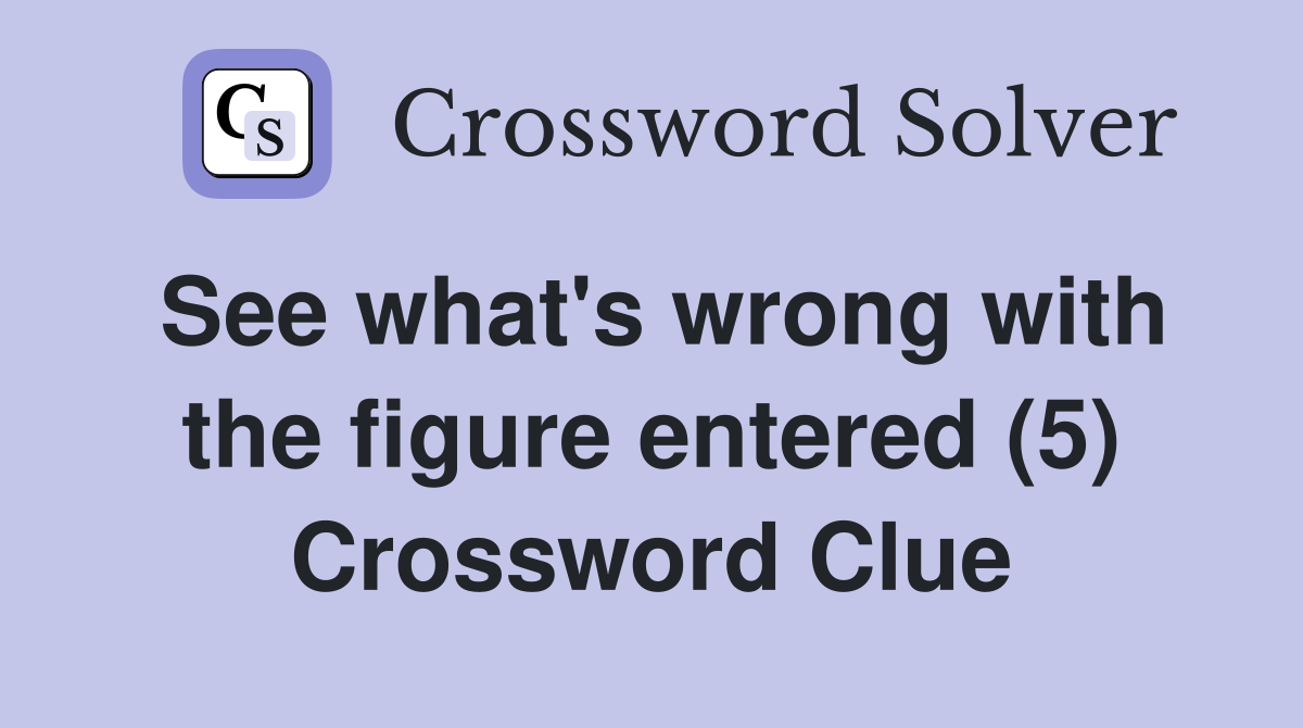 See what's wrong with the figure entered (5) Crossword Clue