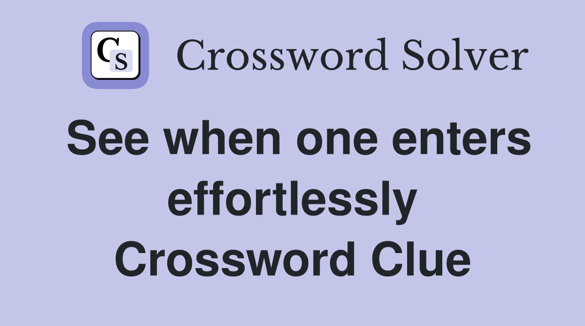 See when one enters effortlessly Crossword Clue