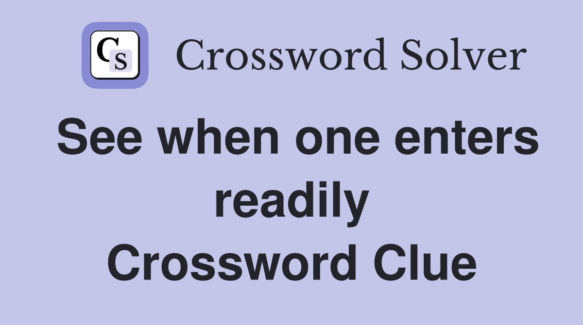 See when one enters readily Crossword Clue