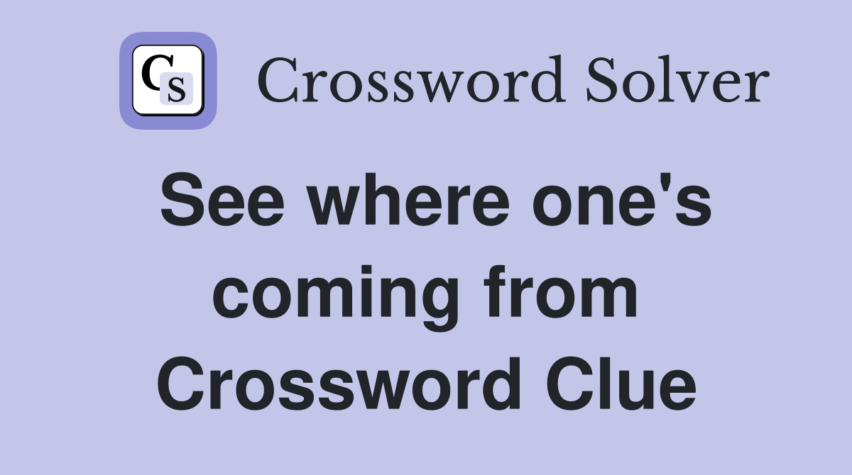 See where one's coming from Crossword Clue
