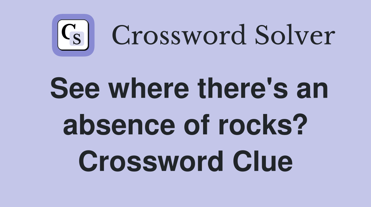 See where there's an absence of rocks? Crossword Clue