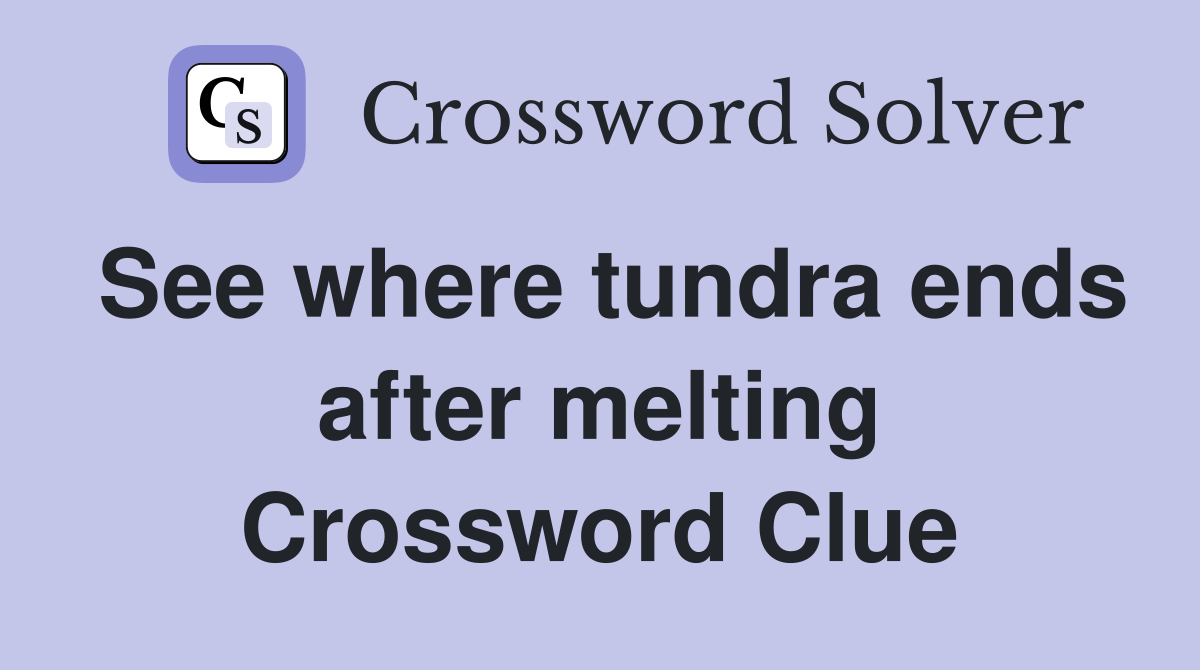 See where tundra ends after melting Crossword Clue