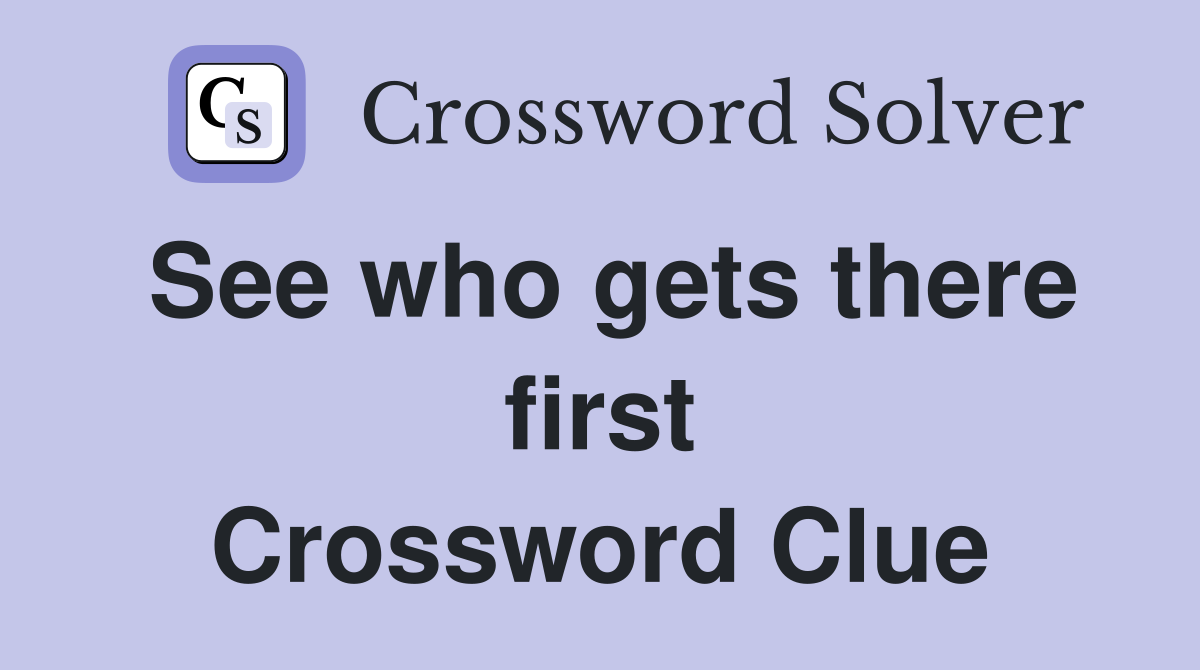See who gets there first Crossword Clue
