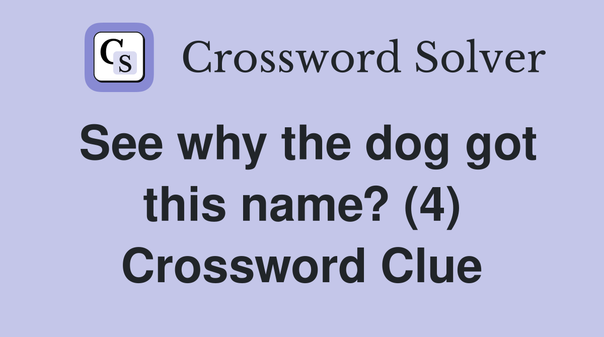 See why the dog got this name? (4) Crossword Clue