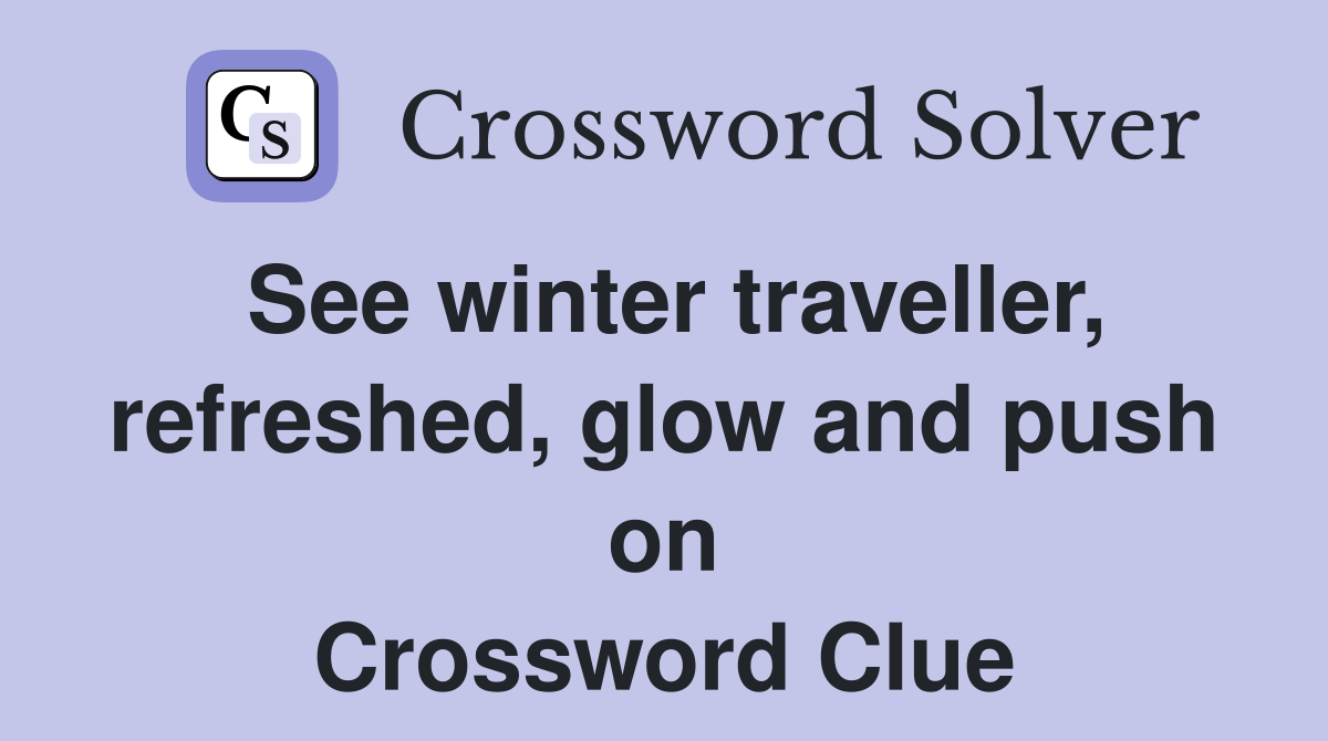 See winter traveller, refreshed, glow and push on Crossword Clue