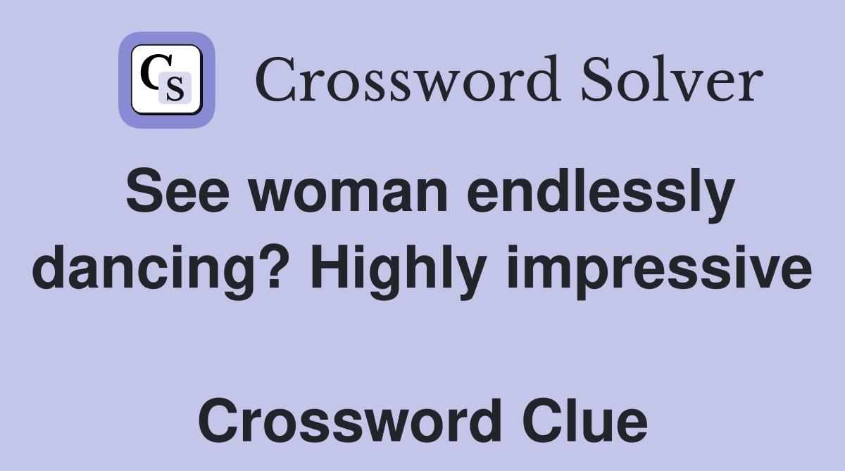 See woman endlessly dancing? Highly impressive  Crossword Clue