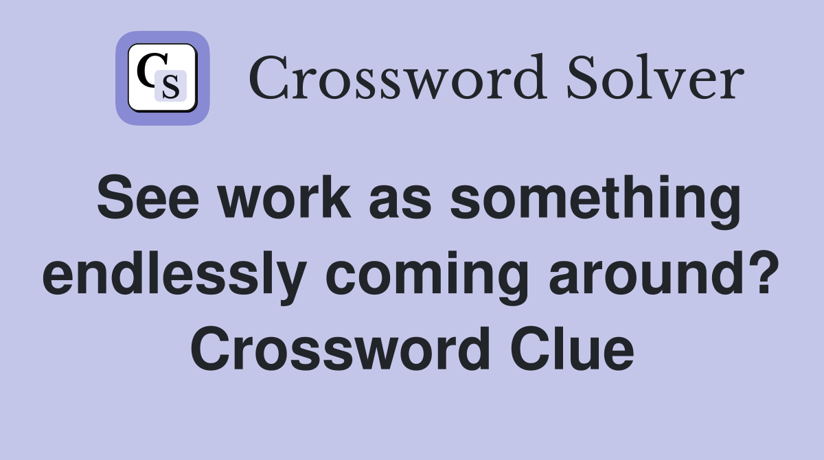 See work as something endlessly coming around? Crossword Clue