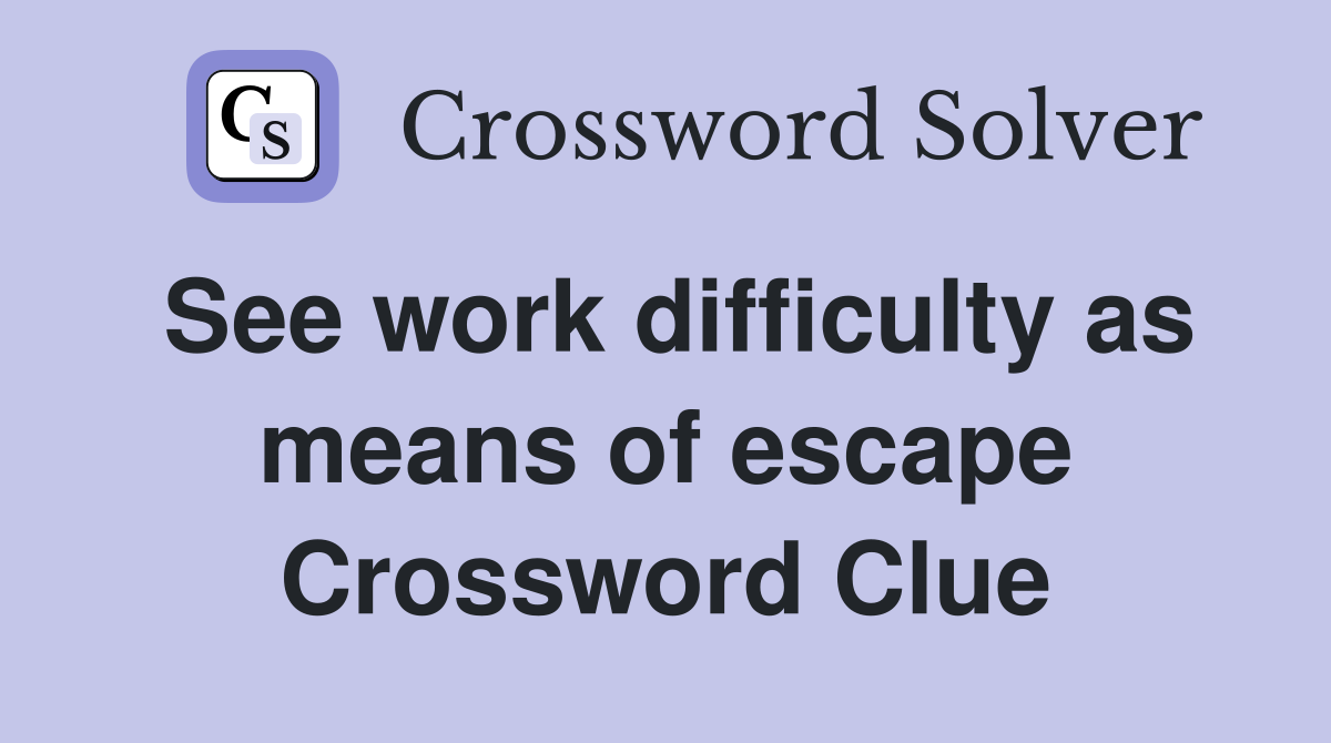 See work difficulty as means of escape Crossword Clue