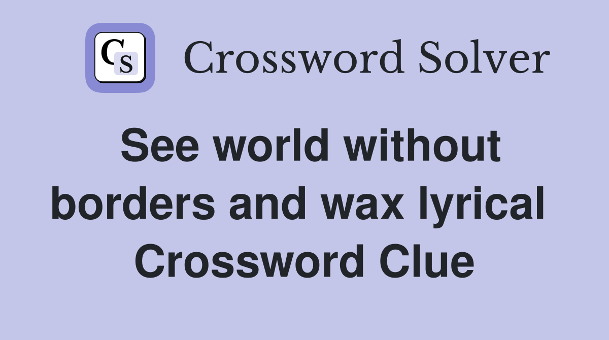 See world without borders and wax lyrical  Crossword Clue