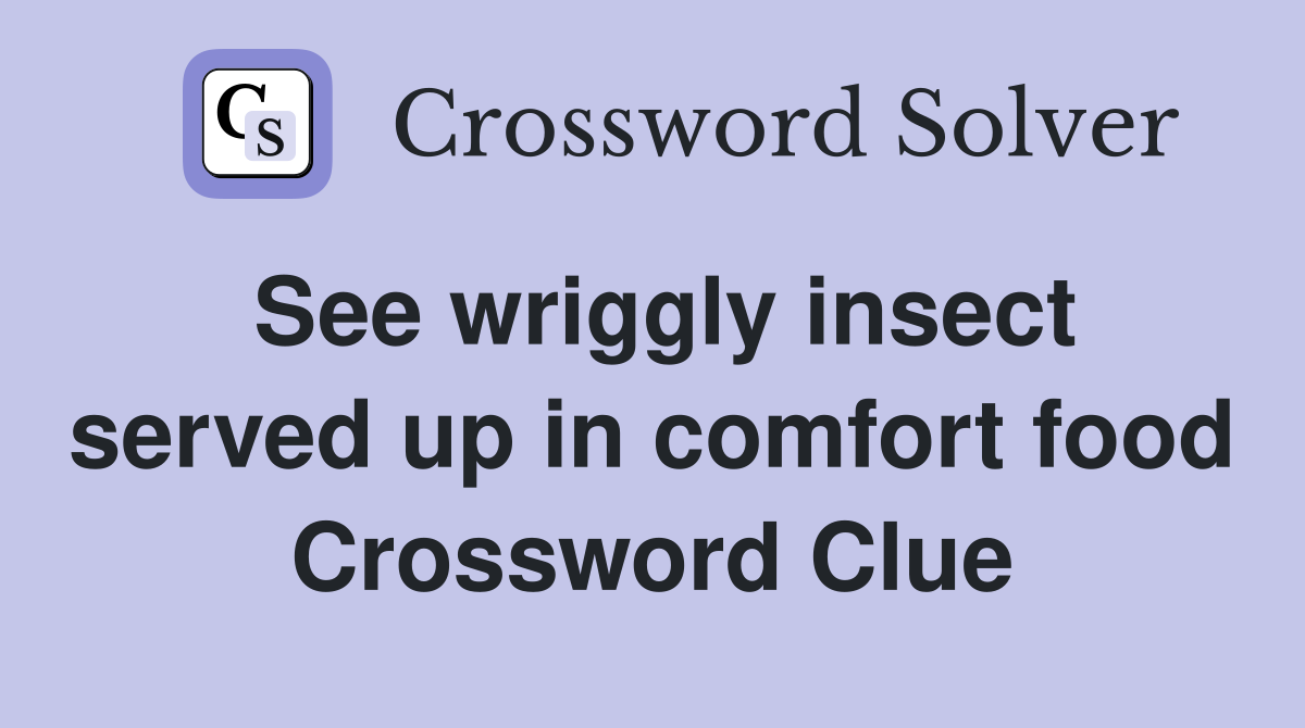 See wriggly insect served up in comfort food Crossword Clue