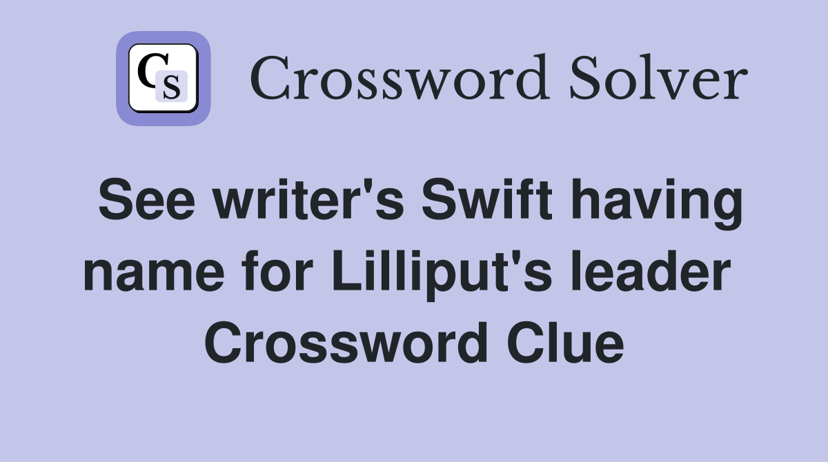 See writer's Swift having name for Lilliput's leader  Crossword Clue