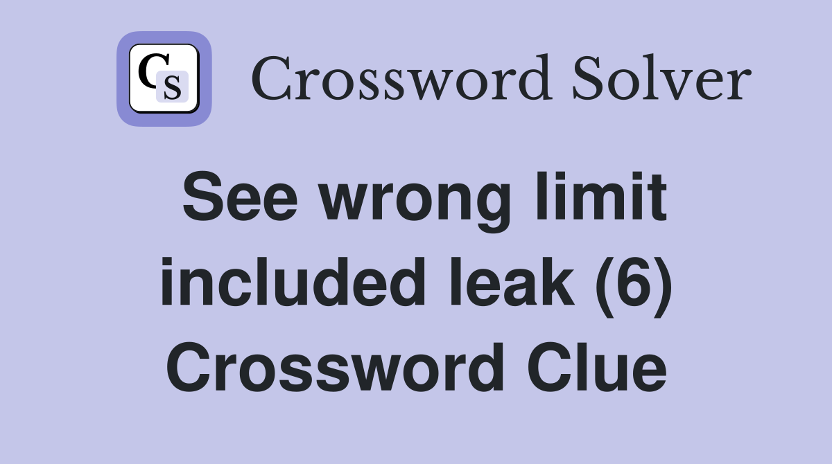 See wrong limit included leak (6) Crossword Clue