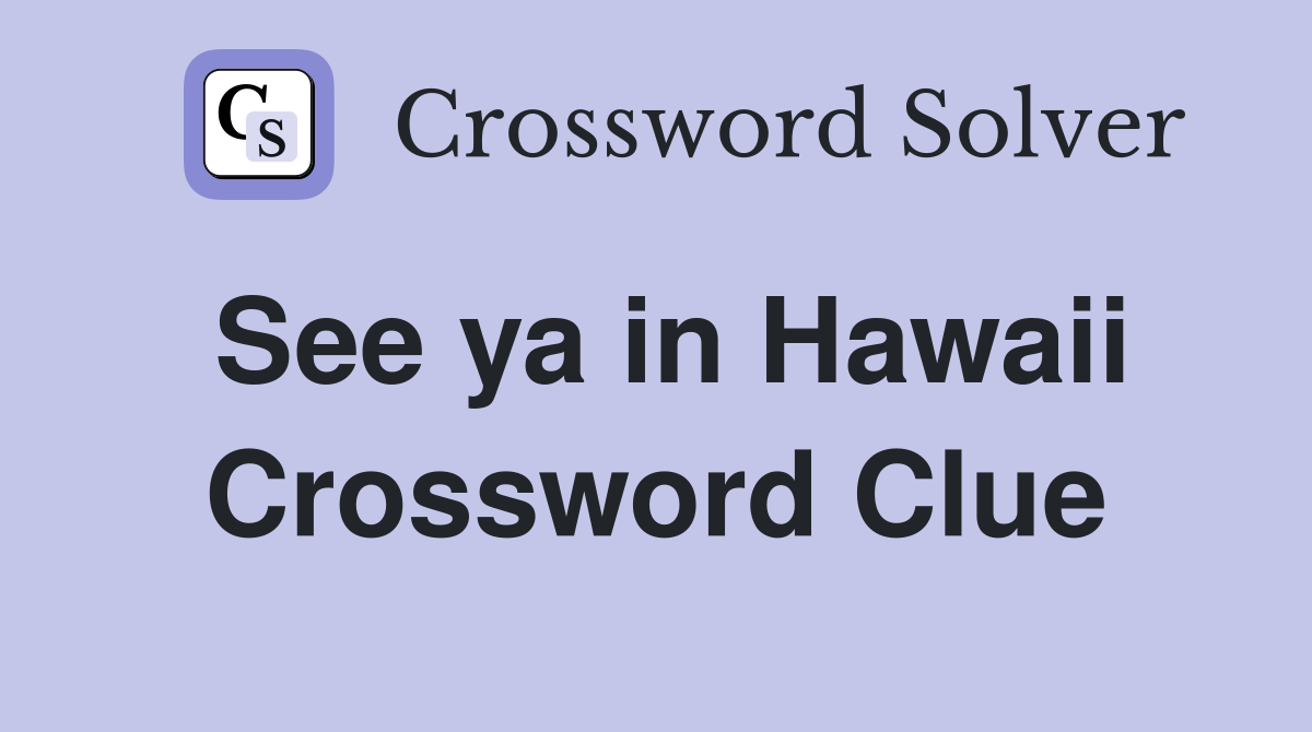 See ya in Hawaii Crossword Clue