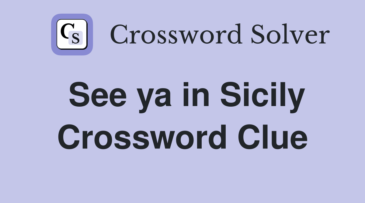 See ya in Sicily Crossword Clue