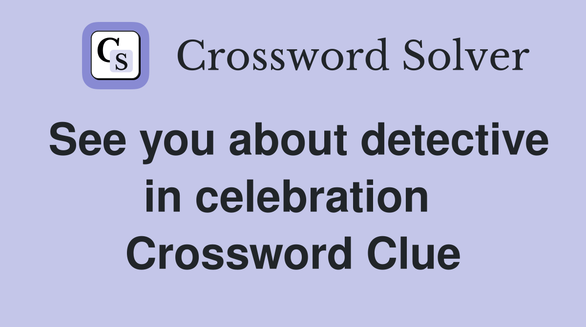 See you about detective in celebration  Crossword Clue
