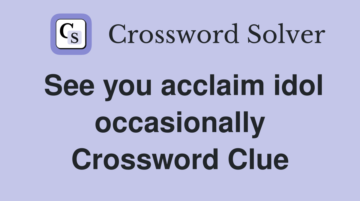 See you acclaim idol occasionally Crossword Clue