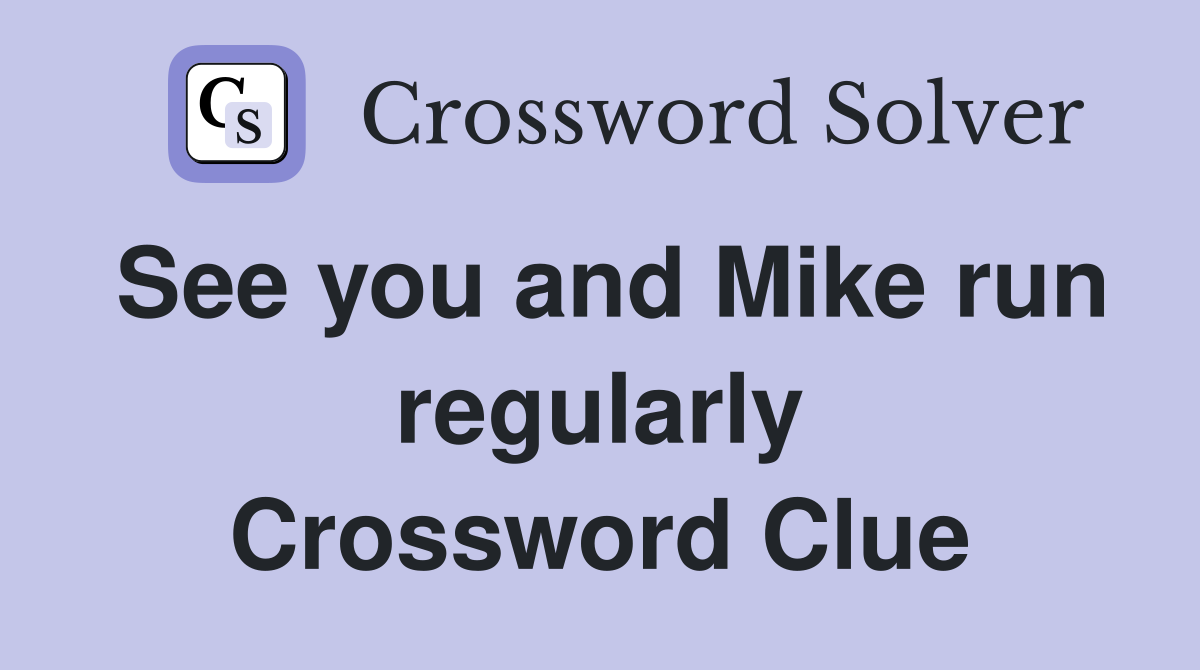 See you and Mike run regularly Crossword Clue