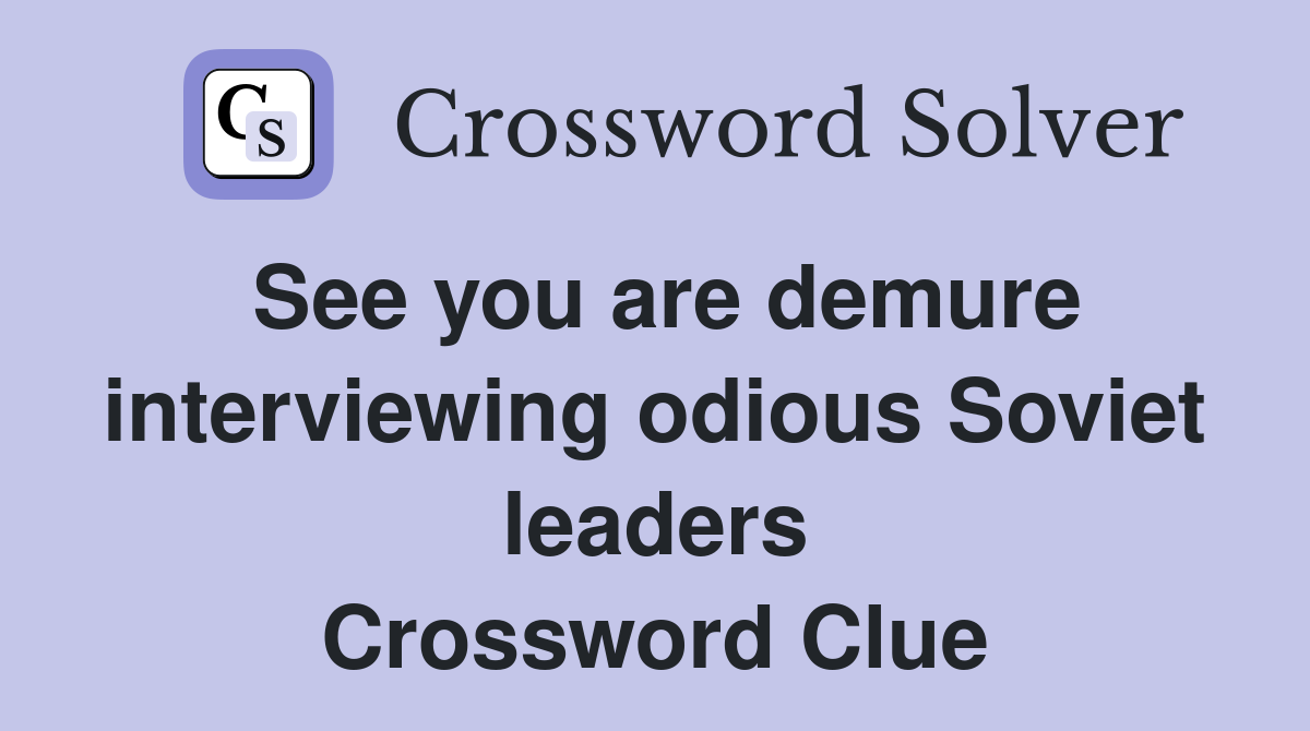 See you are demure interviewing odious Soviet leaders Crossword Clue