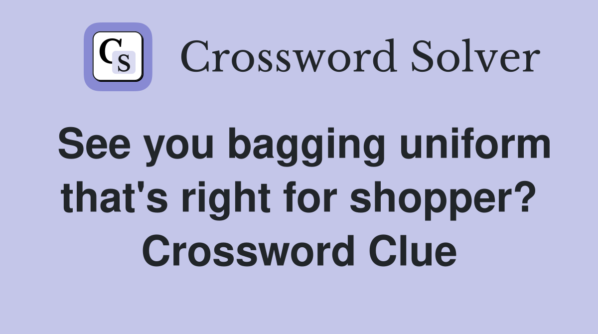 See you bagging uniform that's right for shopper? Crossword Clue