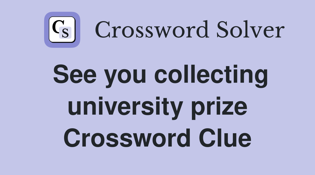 See you collecting university prize Crossword Clue