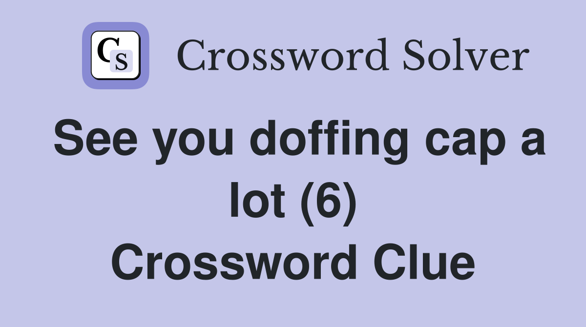 See you doffing cap a lot (6) Crossword Clue