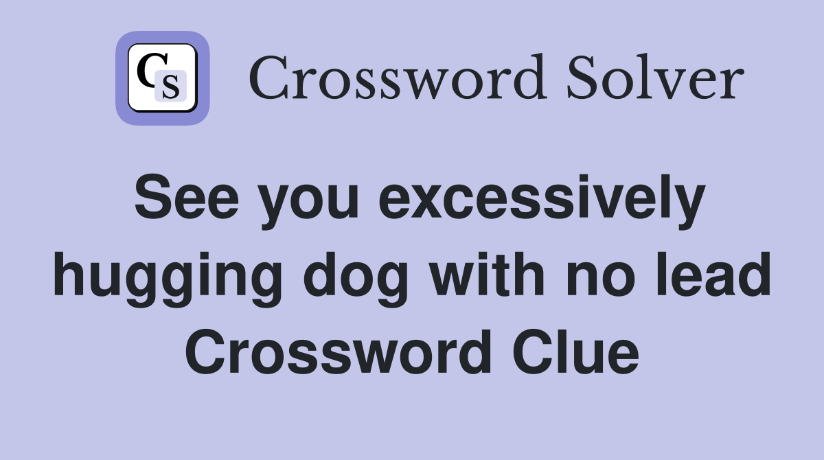 See you excessively hugging dog with no lead Crossword Clue