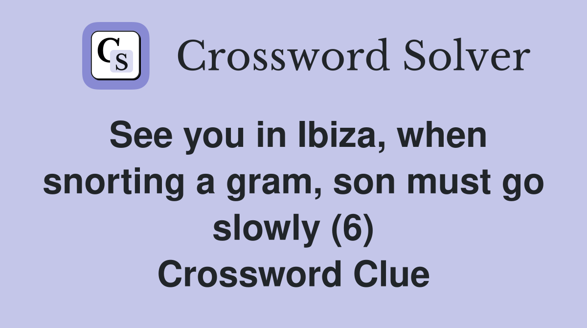 See you in Ibiza, when snorting a gram, son must go slowly (6) Crossword Clue