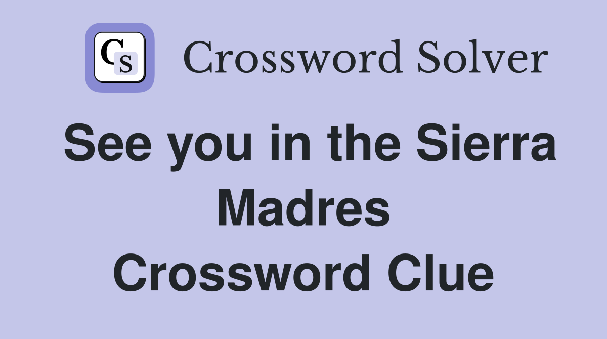 See you in the Sierra Madres Crossword Clue