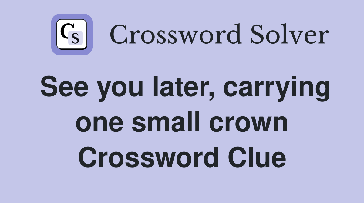 See you later, carrying one small crown Crossword Clue