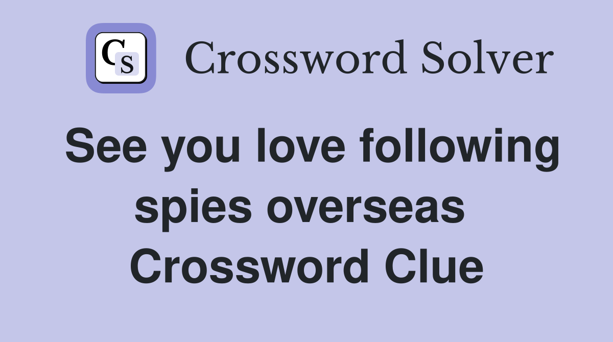 See you love following spies overseas  Crossword Clue
