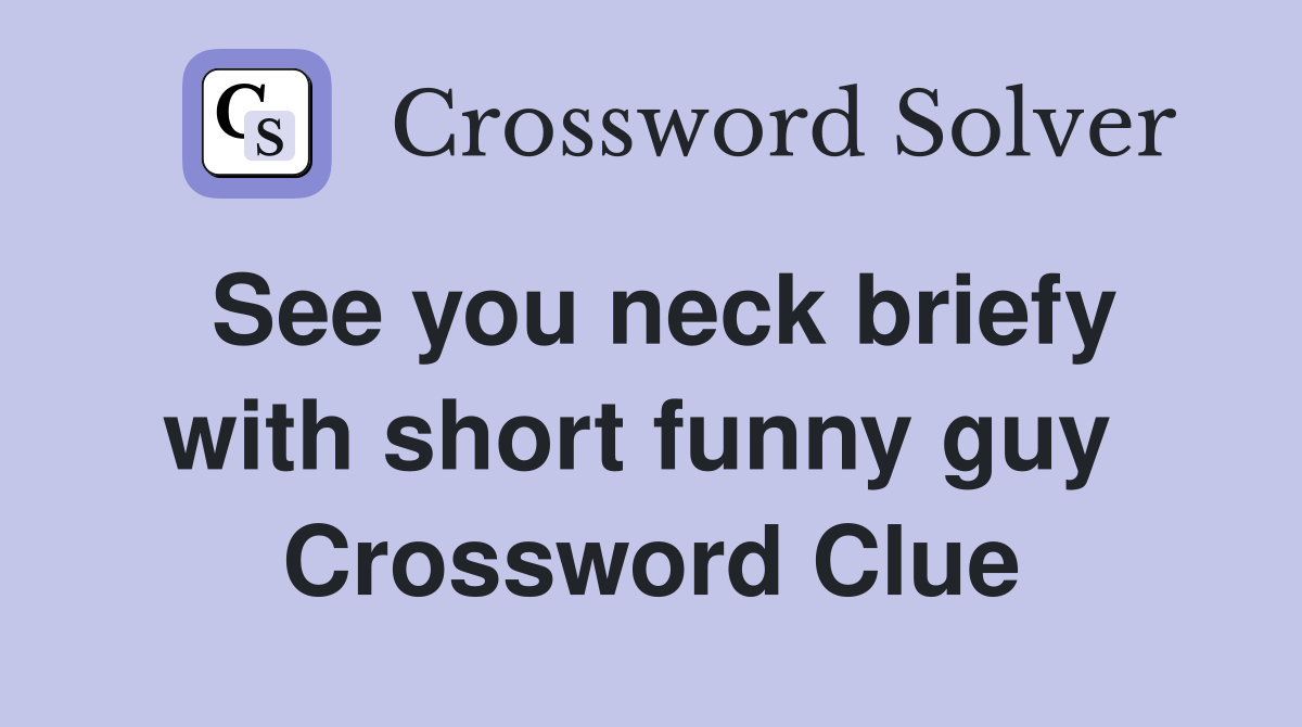 See you neck briefy with short funny guy  Crossword Clue