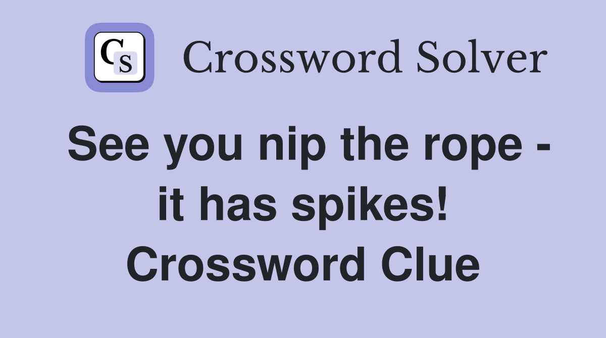 See you nip the rope - it has spikes! Crossword Clue